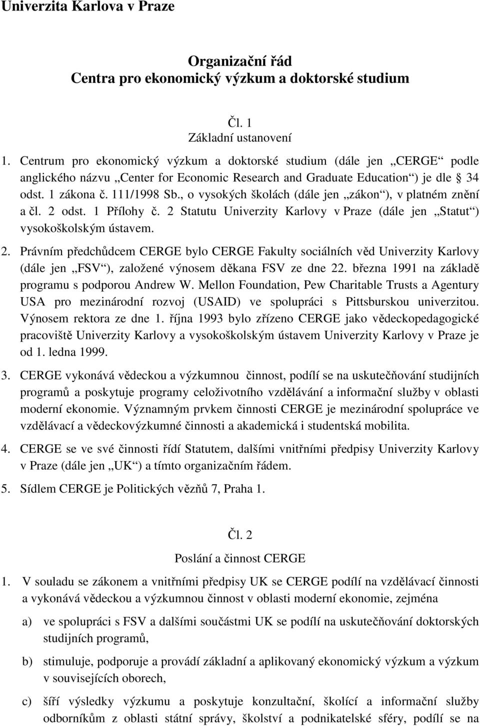 , o vysokých školách (dále jen zákon ), v platném znění a čl. 2 odst. 1 Přílohy č. 2 Statutu Univerzity Karlovy v Praze (dále jen Statut ) vysokoškolským ústavem. 2. Právním předchůdcem CERGE bylo CERGE Fakulty sociálních věd Univerzity Karlovy (dále jen FSV ), založené výnosem děkana FSV ze dne 22.