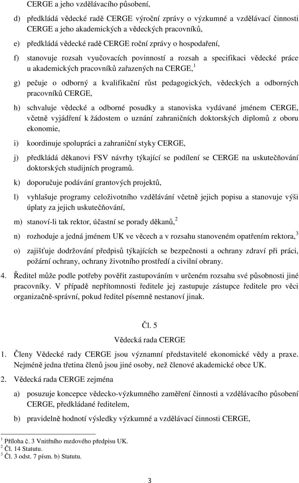 pedagogických, vědeckých a odborných pracovníků CERGE, h) schvaluje vědecké a odborné posudky a stanoviska vydávané jménem CERGE, včetně vyjádření k žádostem o uznání zahraničních doktorských diplomů