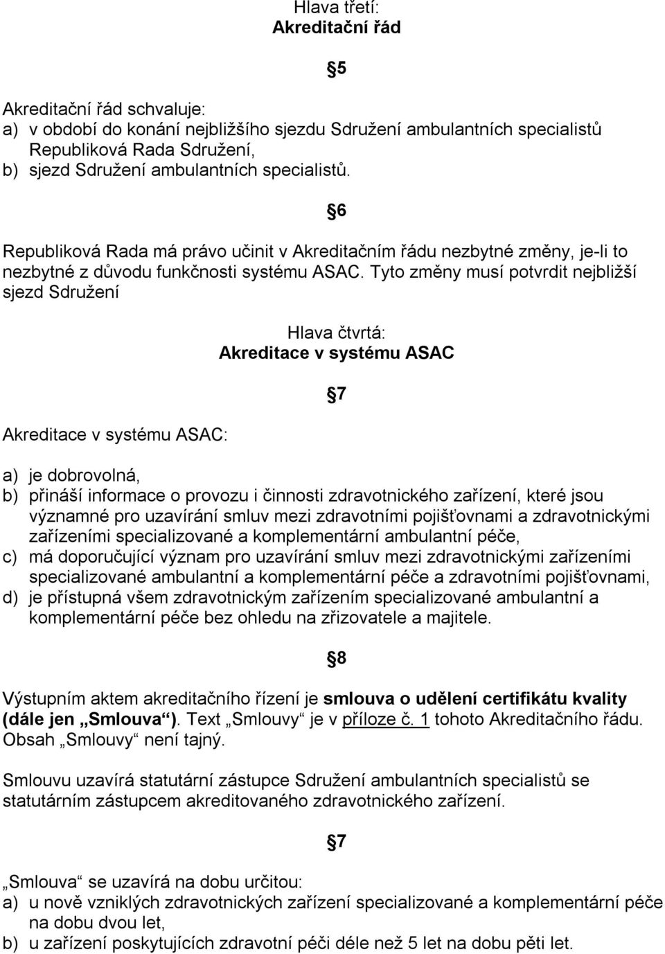 Tyto změny musí potvrdit nejbližší sjezd Sdružení Akreditace v systému ASAC: 5 6 Hlava čtvrtá: Akreditace v systému ASAC a) je dobrovolná, b) přináší informace o provozu i činnosti zdravotnického