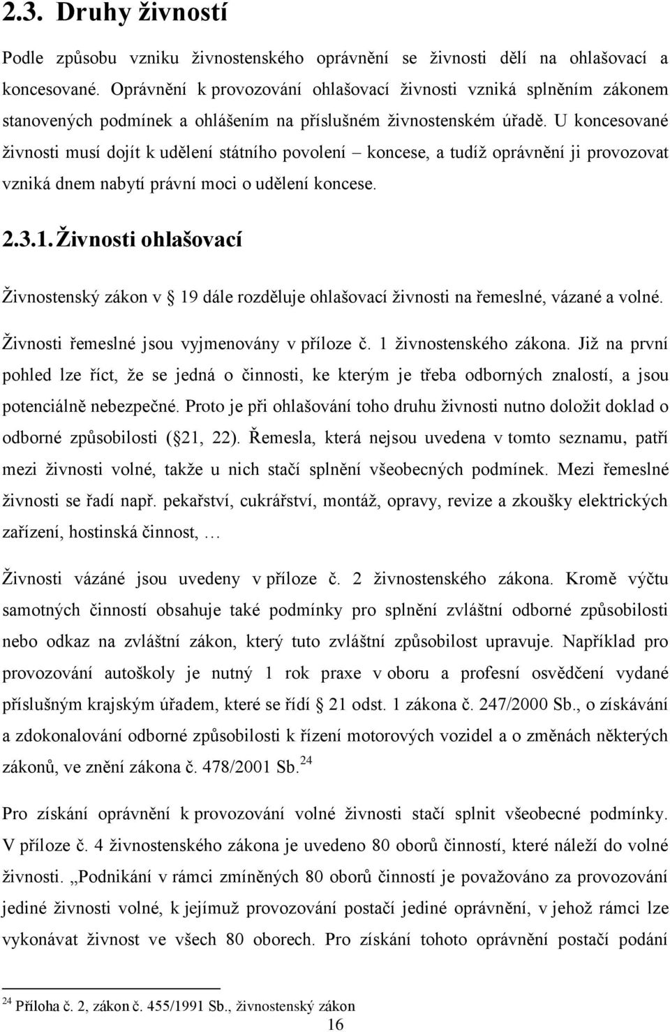 U koncesované živnosti musí dojít k udělení státního povolení koncese, a tudíž oprávnění ji provozovat vzniká dnem nabytí právní moci o udělení koncese. 2.3.1.