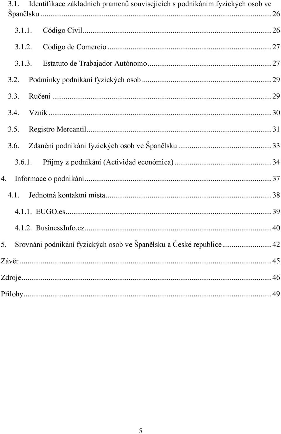 Zdanění podnikání fyzických osob ve Španělsku... 33 3.6.1. Příjmy z podnikání (Actividad económica)... 34 4. Informace o podnikání... 37 4.1. Jednotná kontaktní místa.