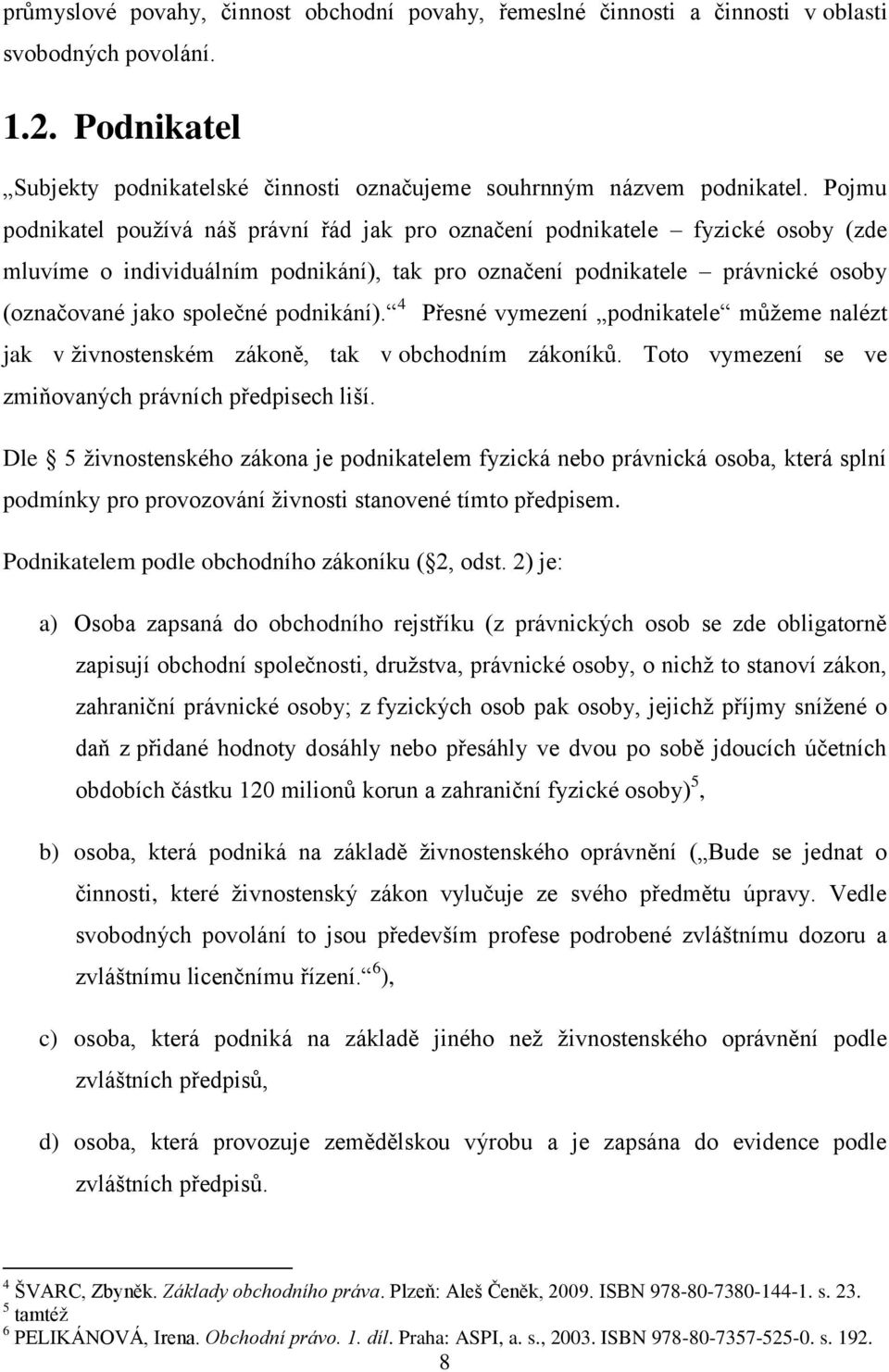 podnikání). 4 Přesné vymezení podnikatele můžeme nalézt jak v živnostenském zákoně, tak v obchodním zákoníků. Toto vymezení se ve zmiňovaných právních předpisech liší.