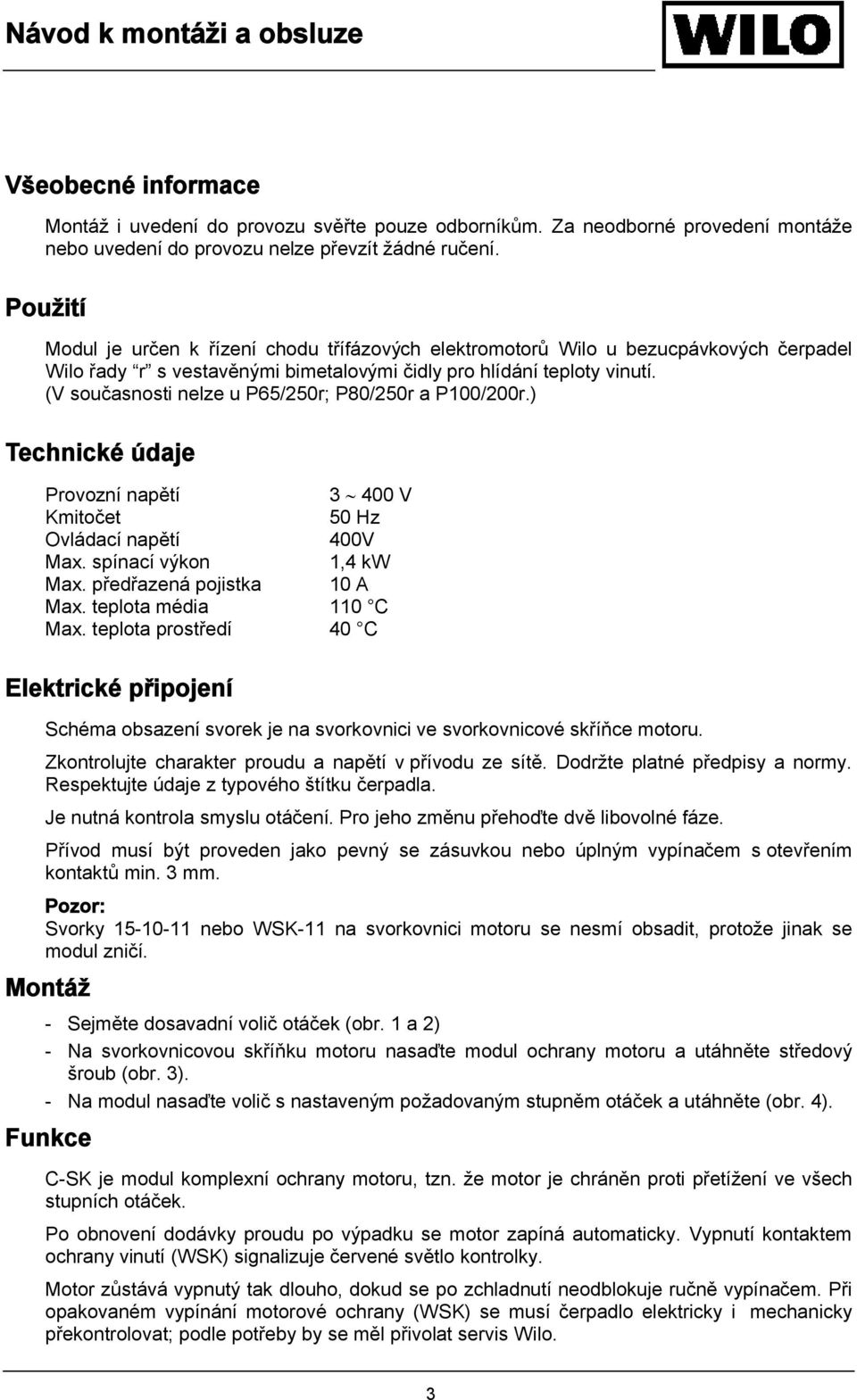 (V současnosti nelze u P65/250r; P80/250r a P100/200r.) Technické údaje Provozní napětí 3 400 V Kmitočet 50 Hz Ovládací napětí 400V Max. spínací výkon 1,4 kw Max. předřazená pojistka 10 A Max.