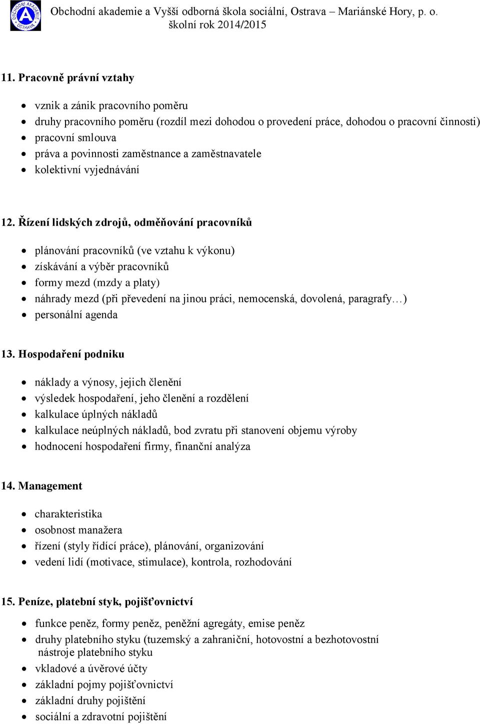 Řízení lidských zdrojů, odměňování pracovníků plánování pracovníků (ve vztahu k výkonu) získávání a výběr pracovníků formy mezd (mzdy a platy) náhrady mezd (při převedení na jinou práci, nemocenská,