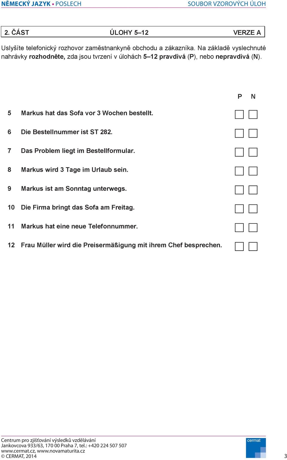 P N 5 Markus hat das Sofa vor 3 Wochen bestellt. 6 Die Bestellnummer ist ST 282. 7 Das Problem liegt im Bestellformular.