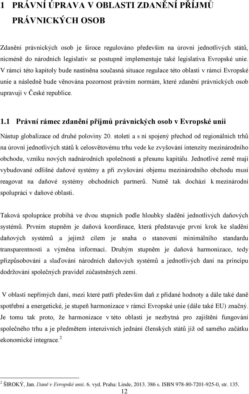 V rámci této kapitoly bude nastíněna současná situace regulace této oblasti v rámci Evropské unie a následně bude věnována pozornost právním normám, které zdanění právnických osob upravují v České