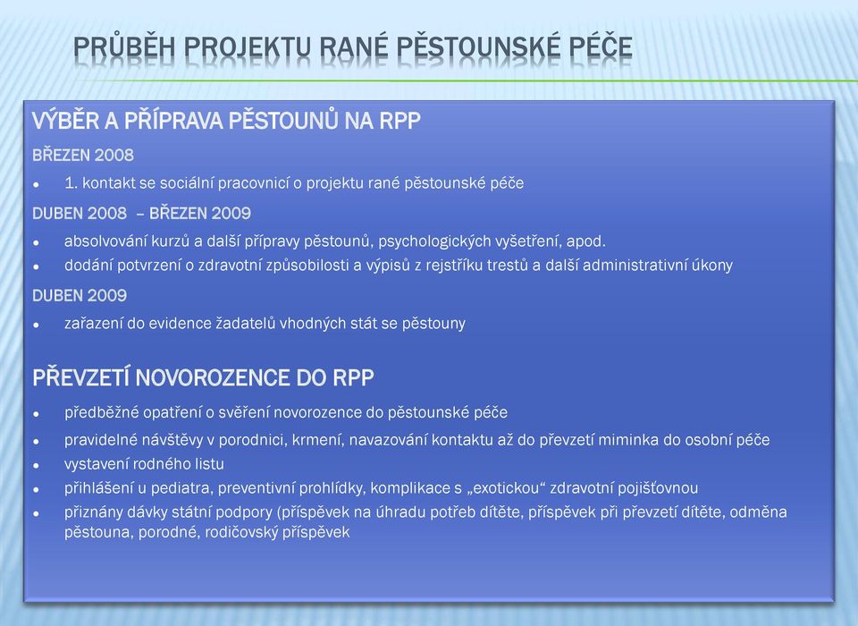 dodání potvrzení o zdravotní způsobilosti a výpisů z rejstříku trestů a další administrativní úkony DUBEN 2009 zařazení do evidence ţadatelů vhodných stát se pěstouny PŘEVZETÍ NOVOROZENCE DO RPP