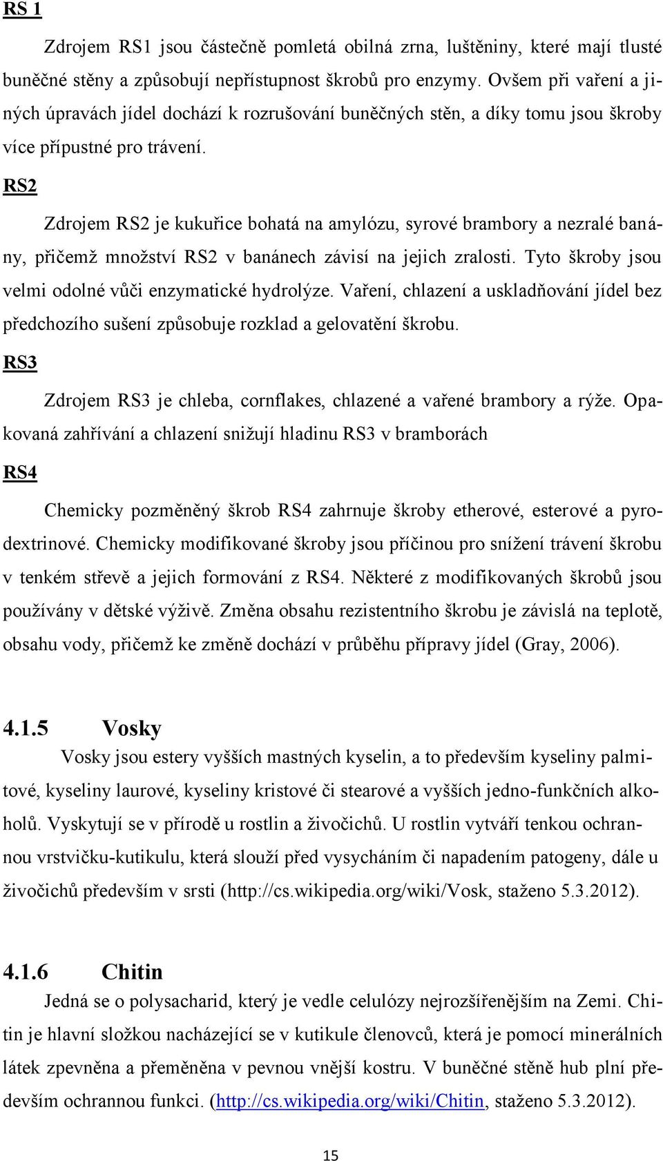 RS2 Zdrojem RS2 je kukuřice bohatá na amylózu, syrové brambory a nezralé banány, přičemž množství RS2 v banánech závisí na jejich zralosti. Tyto škroby jsou velmi odolné vůči enzymatické hydrolýze.