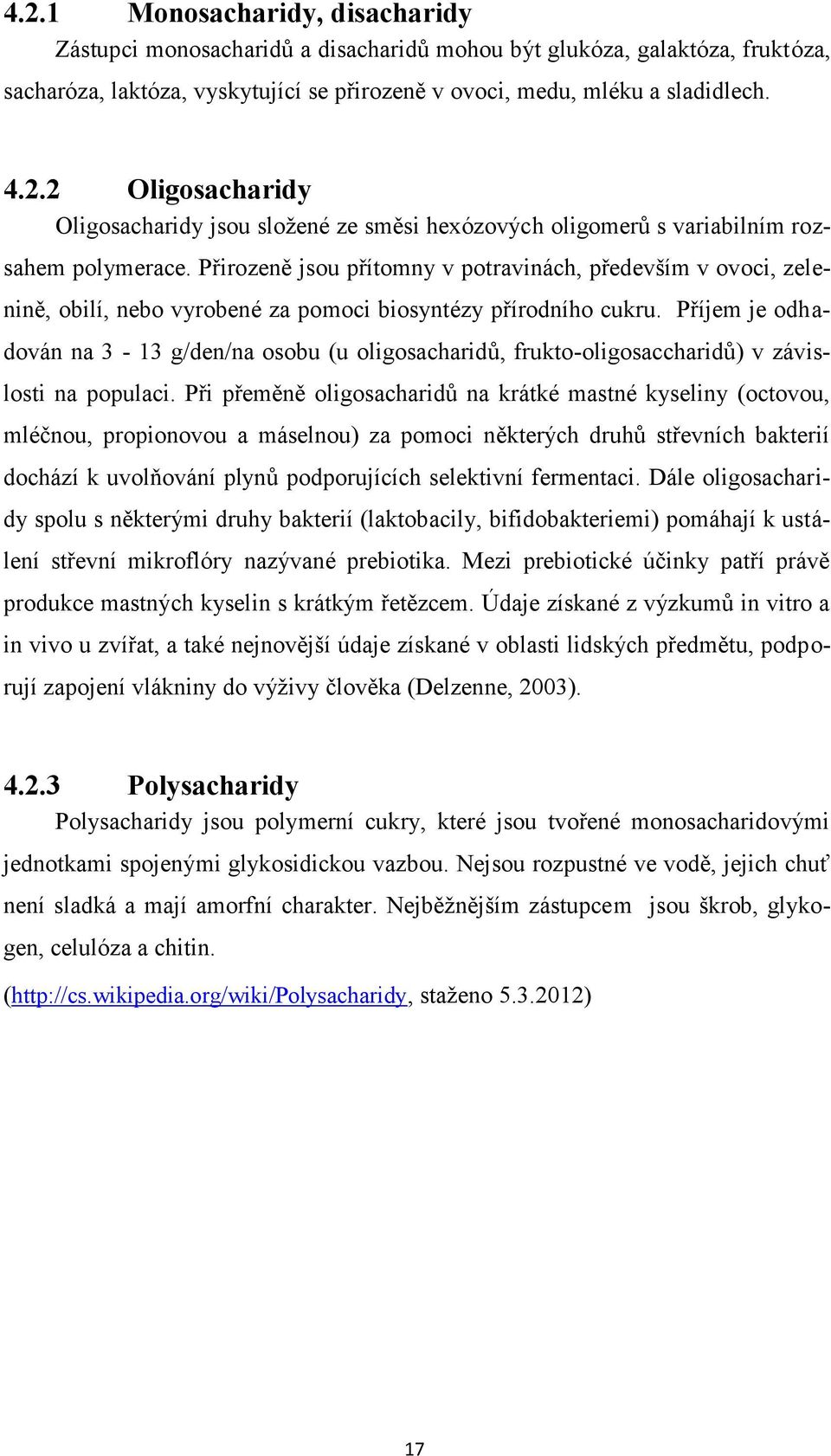 Příjem je odhadován na 3-13 g/den/na osobu (u oligosacharidů, frukto-oligosaccharidů) v závislosti na populaci.