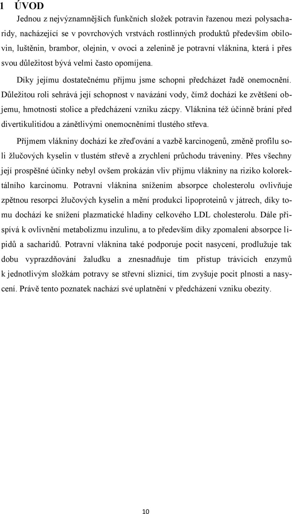 Důležitou roli sehrává její schopnost v navázání vody, čímž dochází ke zvětšení objemu, hmotnosti stolice a předcházení vzniku zácpy.