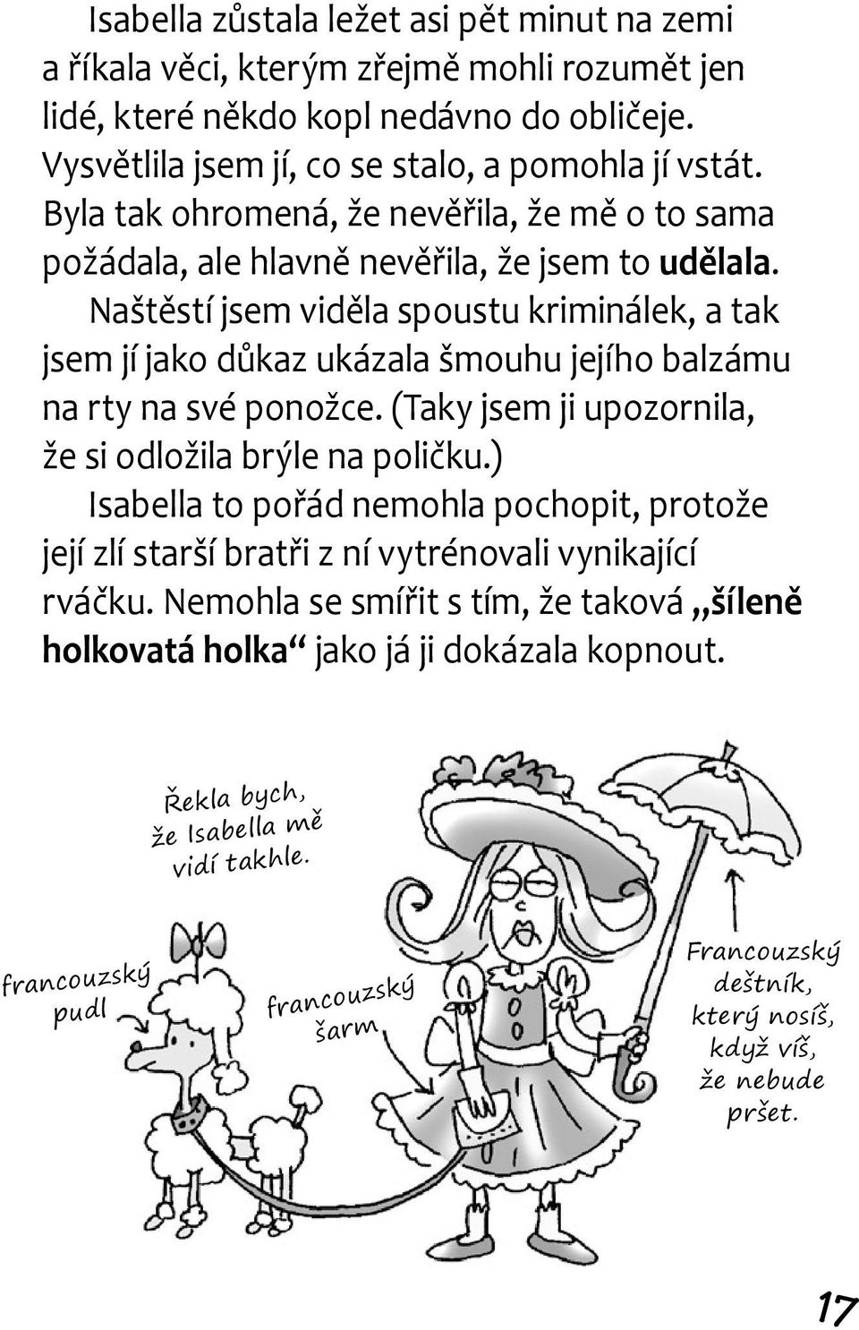 Naštěstí jsem viděla spoustu kriminálek, a tak jsem jí jako důkaz ukázala šmouhu jejího balzámu na rty na své ponožce. (Taky jsem ji upozornila, že si odložila brýle na poličku.