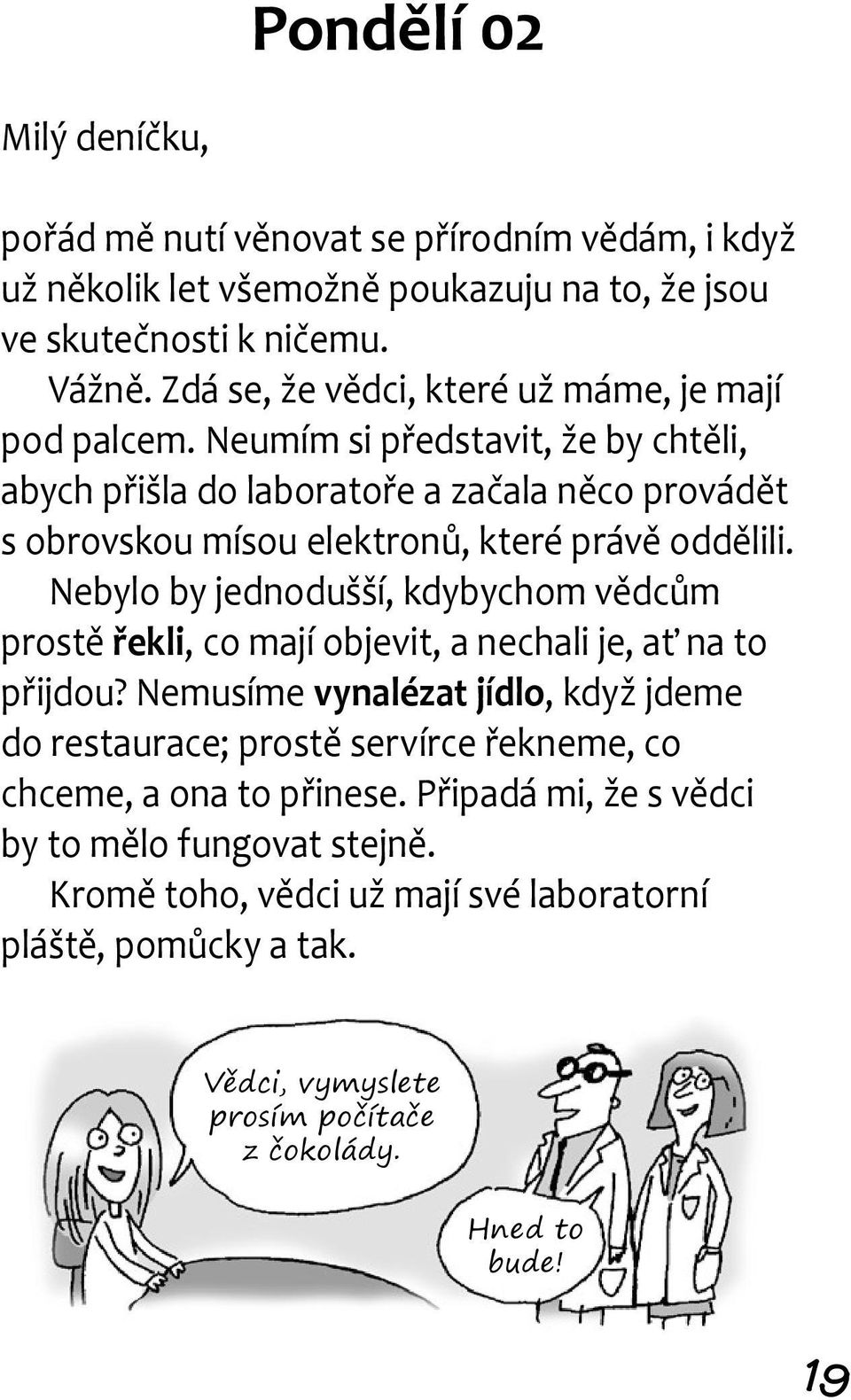 Neumím si představit, že by chtěli, abych přišla do laboratoře a začala něco provádět s obrovskou mísou elektronů, které právě oddělili.