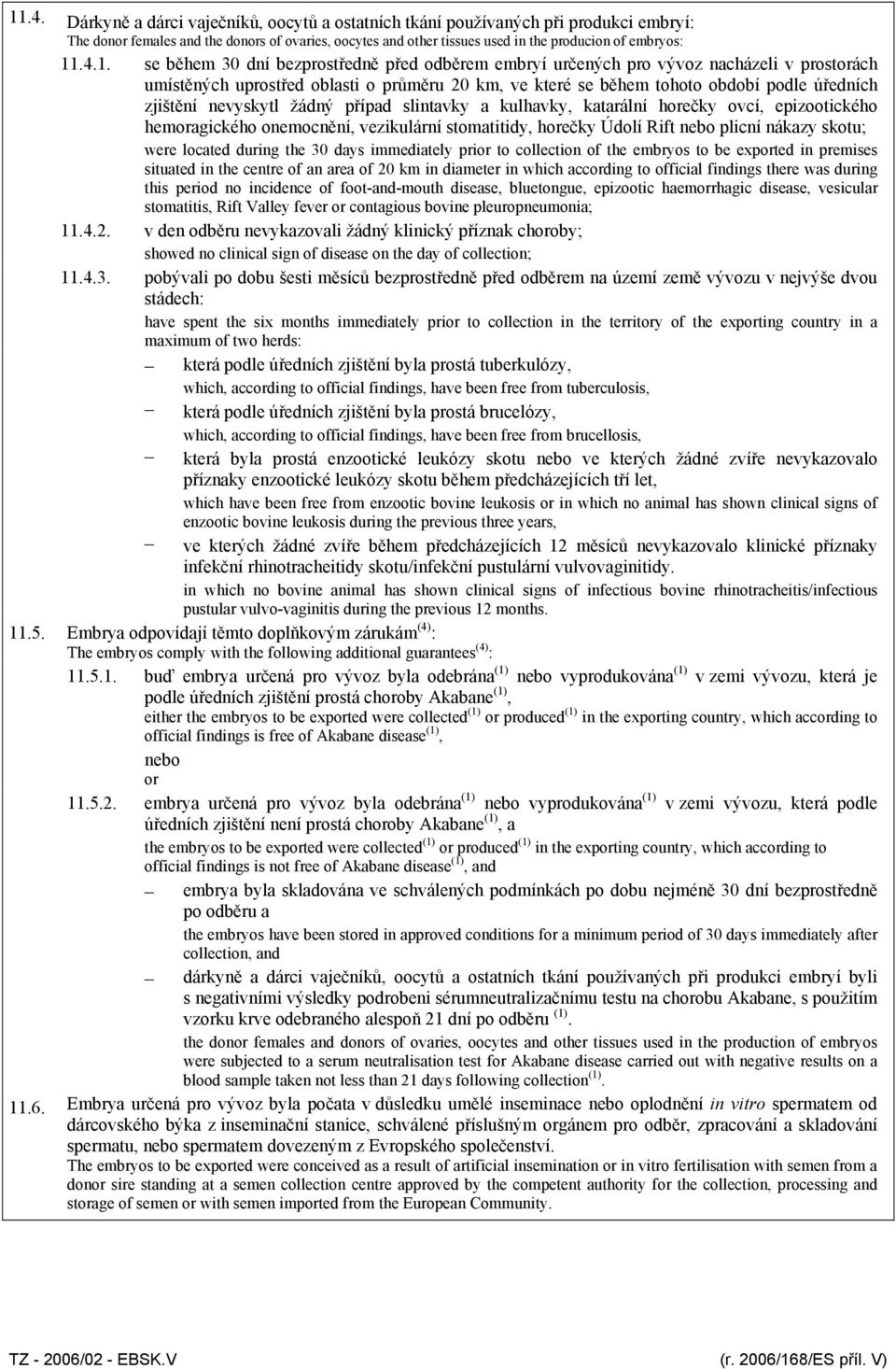 nevyskytl žádný případ slintavky a kulhavky, katarální hečky ovcí, epizootického hemagického onemocnění, vezikulární stomatitidy, hečky Údolí Rift plicní nákazy skotu; were located during the 30 days