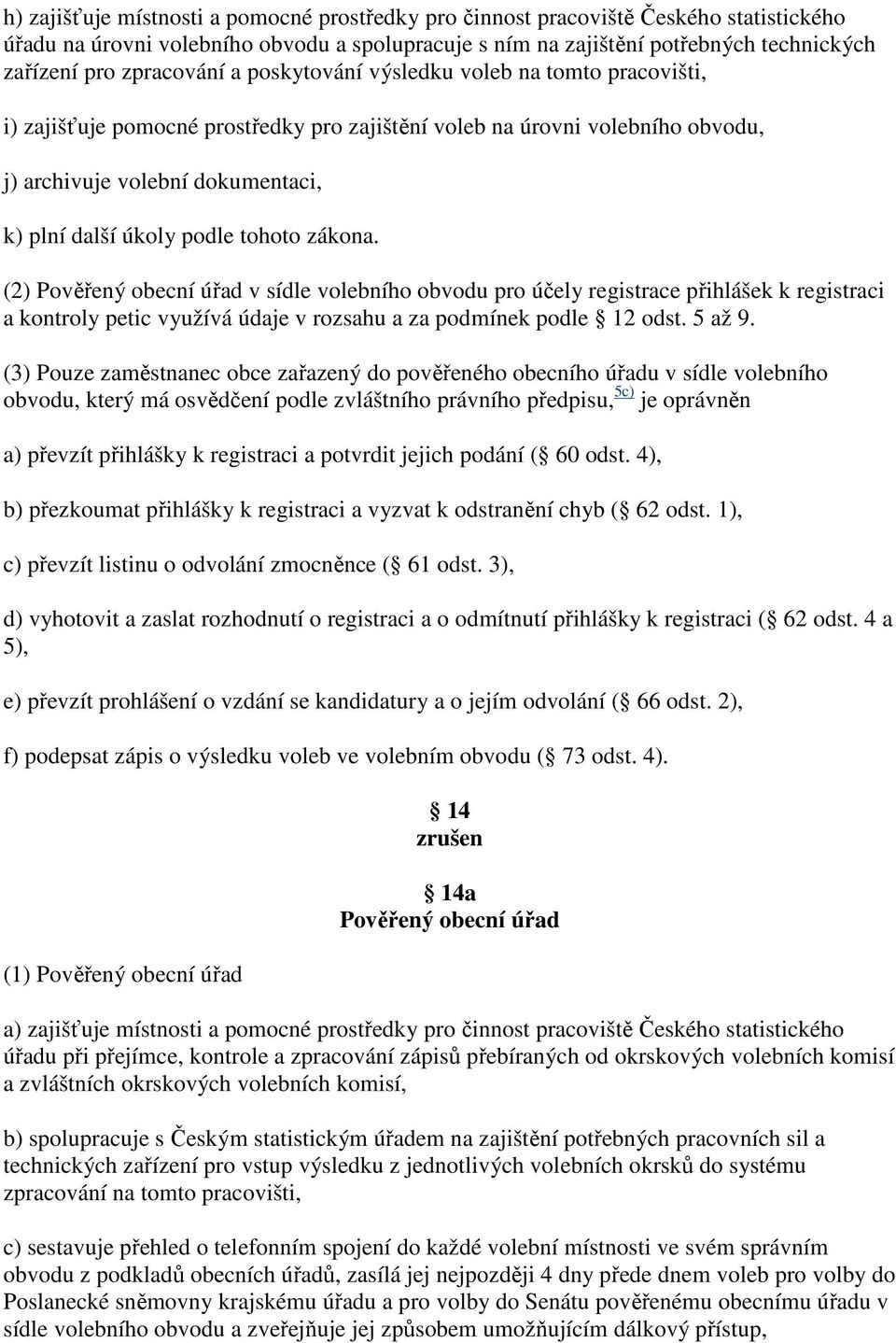 podle tohoto zákona. (2) Pověřený obecní úřad v sídle volebního obvodu pro účely registrace přihlášek k registraci a kontroly petic využívá údaje v rozsahu a za podmínek podle 12 odst. 5 až 9.