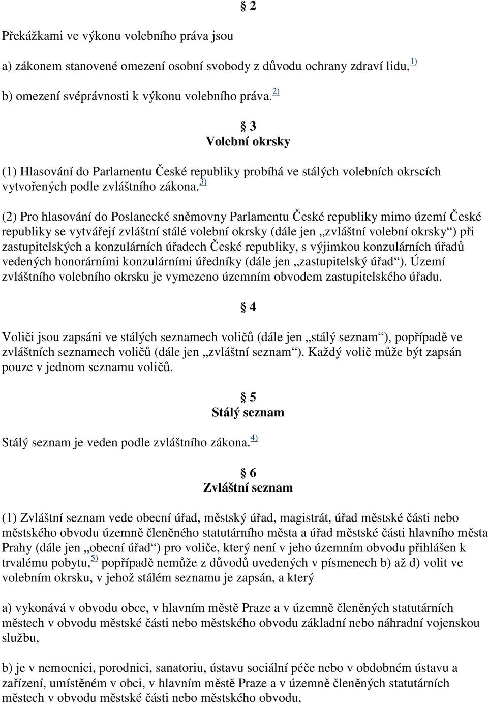 3) (2) Pro hlasování do Poslanecké sněmovny Parlamentu České republiky mimo území České republiky se vytvářejí zvláštní stálé volební okrsky (dále jen zvláštní volební okrsky ) při zastupitelských a