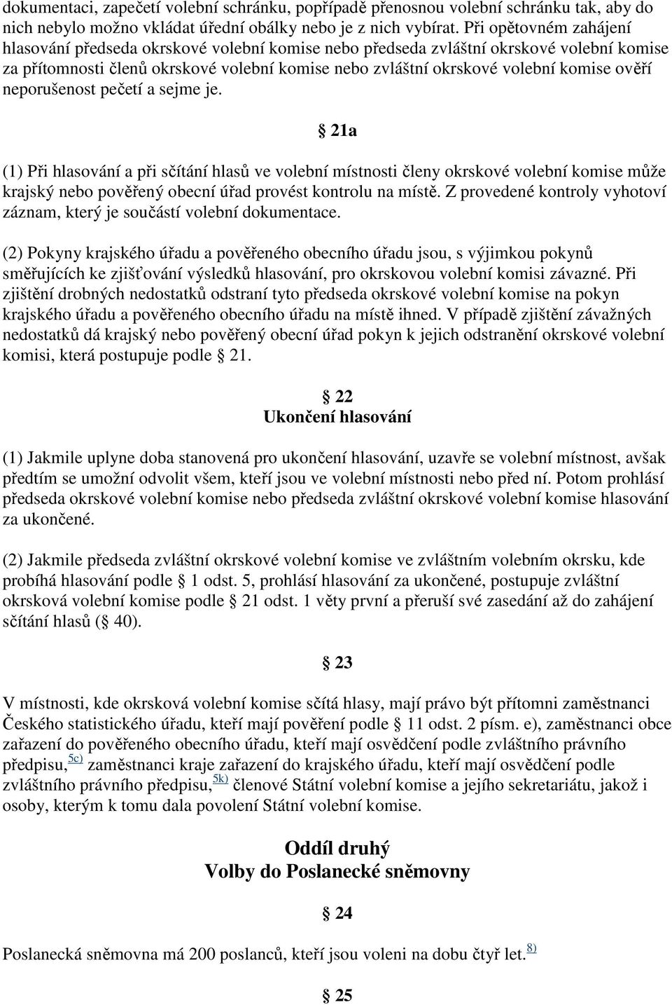 ověří neporušenost pečetí a sejme je. 21a (1) Při hlasování a při sčítání hlasů ve volební místnosti členy okrskové volební komise může krajský nebo pověřený obecní úřad provést kontrolu na místě.