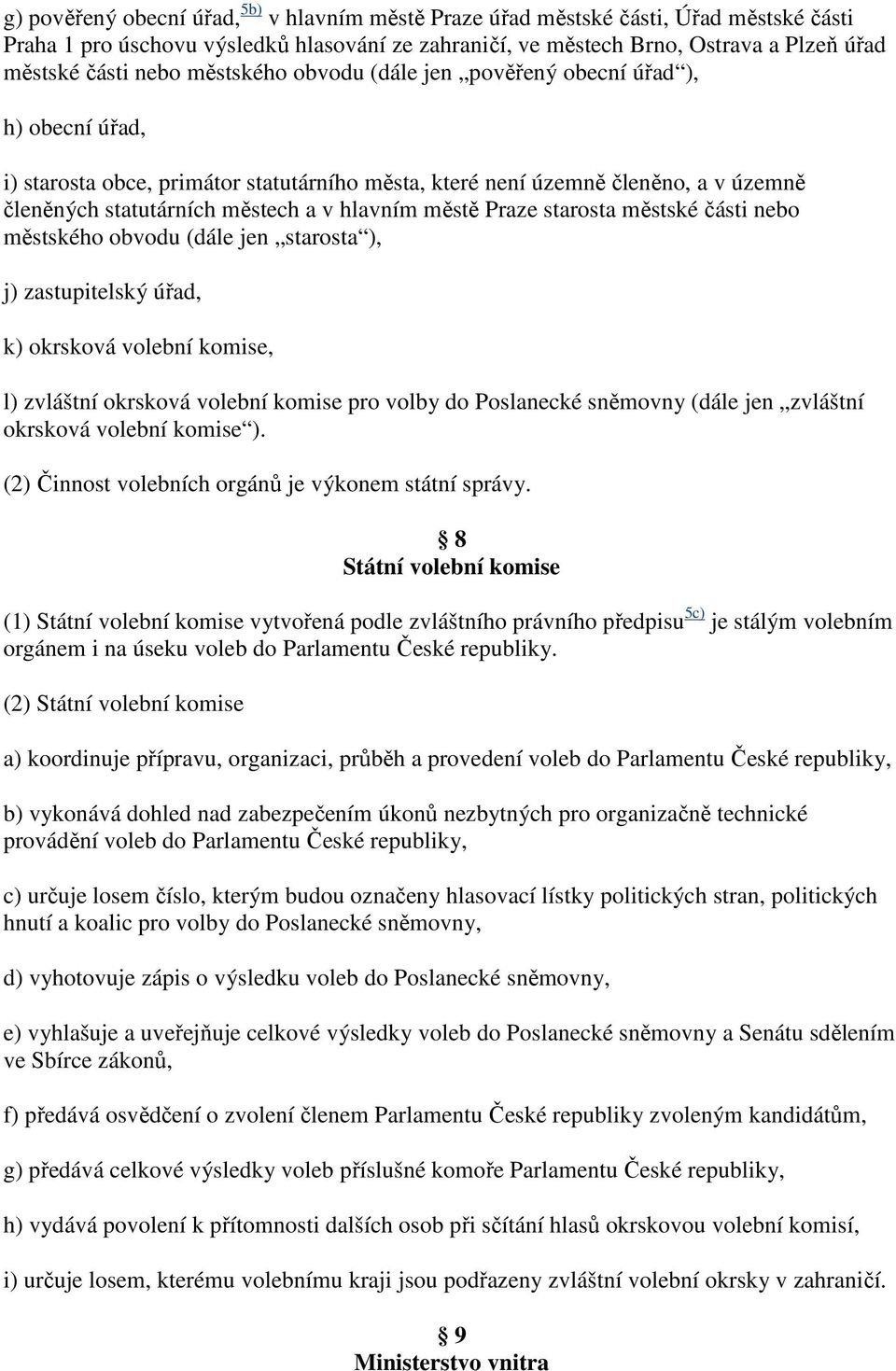 městě Praze starosta městské části nebo městského obvodu (dále jen starosta ), j) zastupitelský úřad, k) okrsková volební komise, l) zvláštní okrsková volební komise pro volby do Poslanecké sněmovny