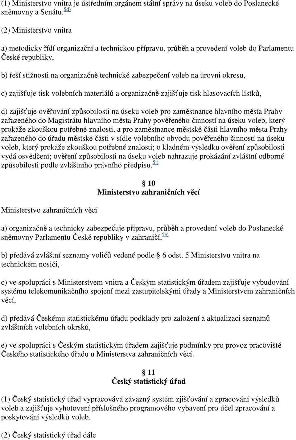 na úrovni okresu, c) zajišťuje tisk volebních materiálů a organizačně zajišťuje tisk hlasovacích lístků, d) zajišťuje ověřování způsobilosti na úseku voleb pro zaměstnance hlavního města Prahy