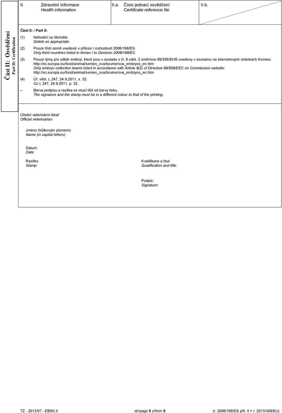 2 směrnice 89/556/EHS uvedeny v seznamu na internetových stránkách Komise: Only embryo collection teams listed in accordance with Article 8(2) of Directive 89/556/EEC on Commission website: (4) Úř.