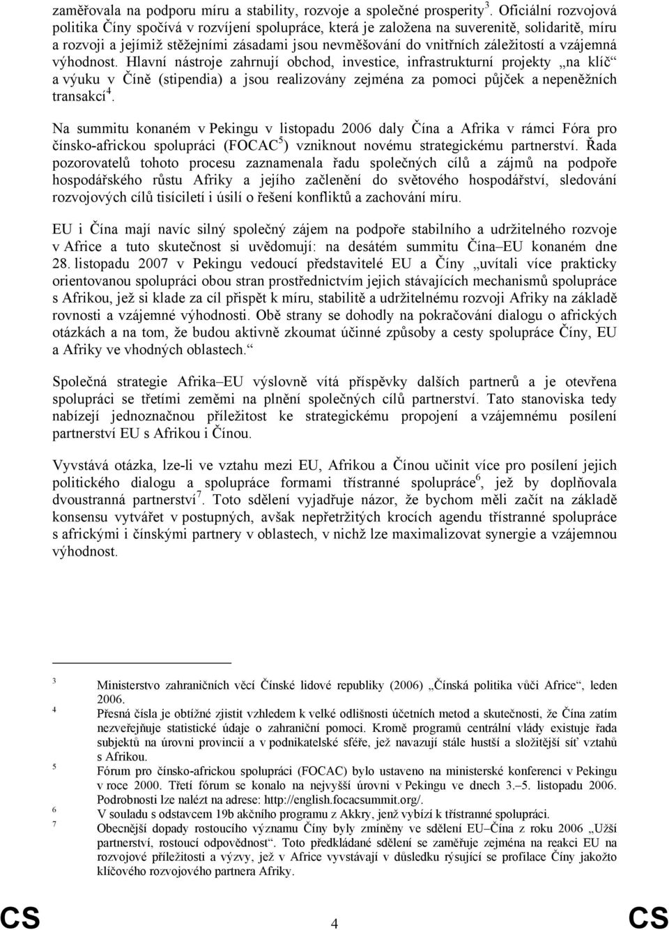 vzájemná výhodnost. Hlavní nástroje zahrnují obchod, investice, infrastrukturní projekty na klíč a výuku v Číně (stipendia) a jsou realizovány zejména za pomoci půjček a nepeněžních transakcí 4.