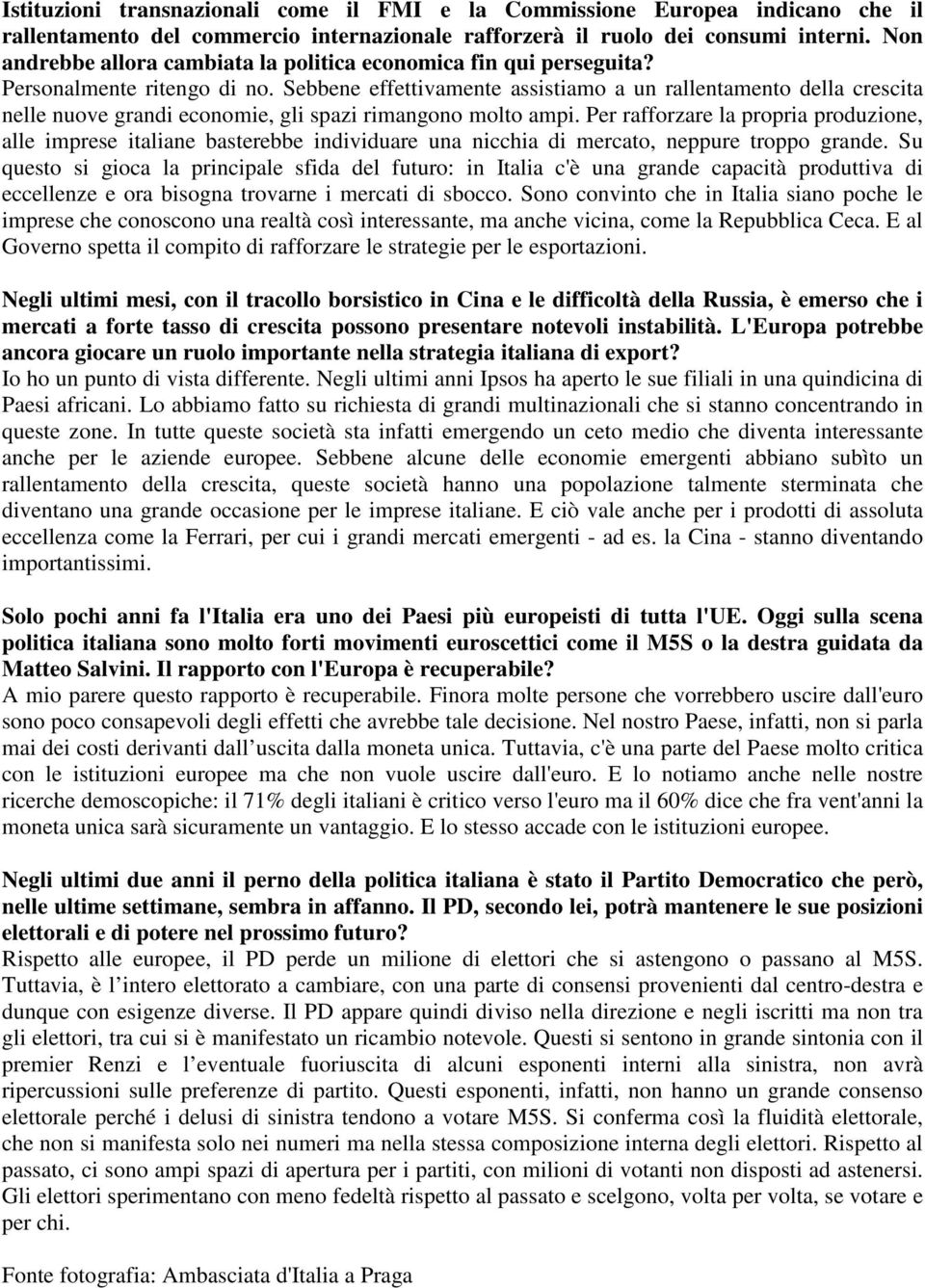 Sebbene effettivamente assistiamo a un rallentamento della crescita nelle nuove grandi economie, gli spazi rimangono molto ampi.