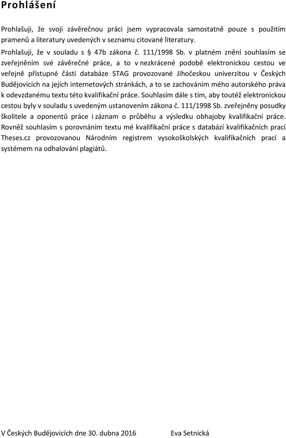 v platném znění souhlasím se zveřejněním své závěrečné práce, a to v nezkrácené podobě elektronickou cestou ve veřejně přístupné části databáze STAG provozované Jihočeskou univerzitou v Českých
