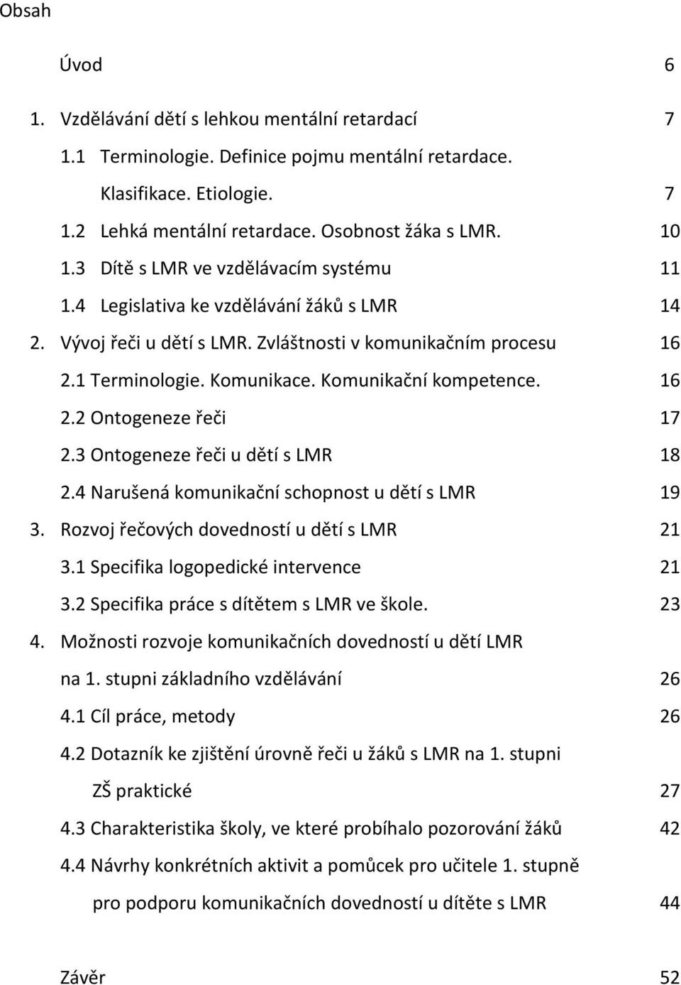 Komunikační kompetence. 16 2.2 Ontogeneze řeči 17 2.3 Ontogeneze řeči u dětí s LMR 18 2.4 Narušená komunikační schopnost u dětí s LMR 19 3. Rozvoj řečových dovedností u dětí s LMR 21 3.