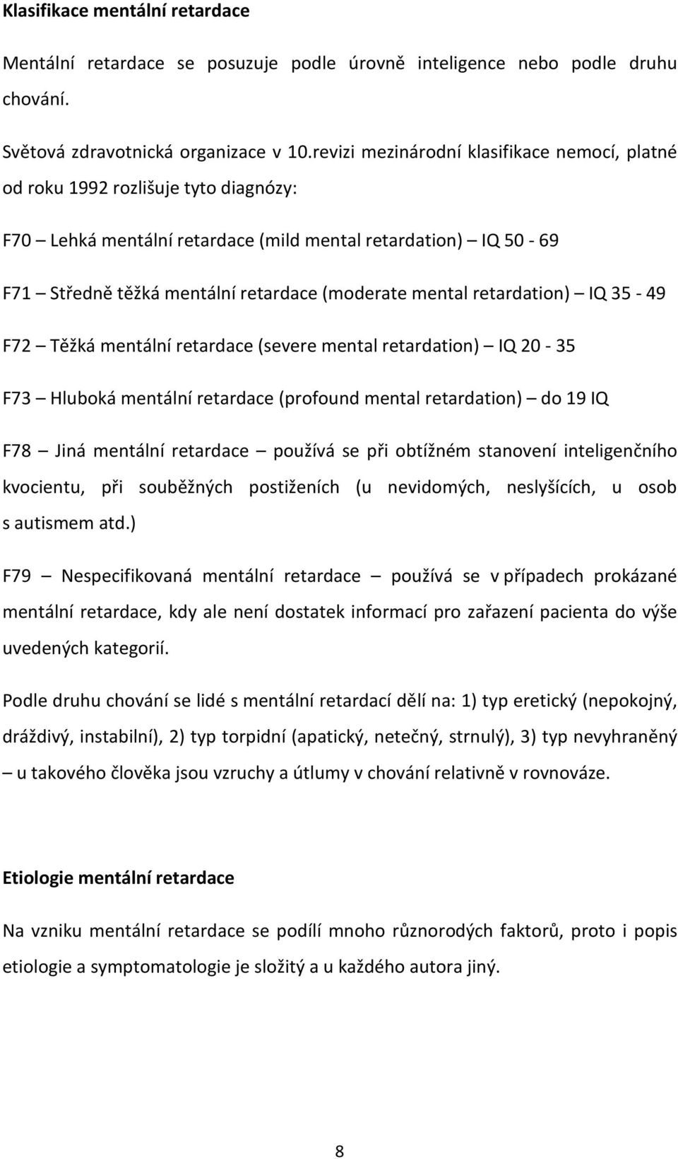 mental retardation) IQ 35-49 F72 Těžká mentální retardace (severe mental retardation) IQ 20-35 F73 Hluboká mentální retardace (profound mental retardation) do 19 IQ F78 Jiná mentální retardace