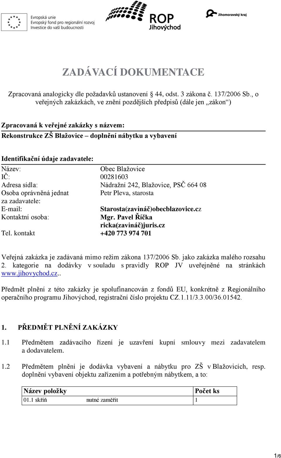 Název: Obec Blažovice IČ: 00281603 Adresa sídla: Nádražní 242, Blažovice, PSČ 664 08 Osoba oprávněná jednat Petr Pleva, starosta za zadavatele: E-mail: Kontaktní osoba: Starosta(zavináč)obecblazovice.