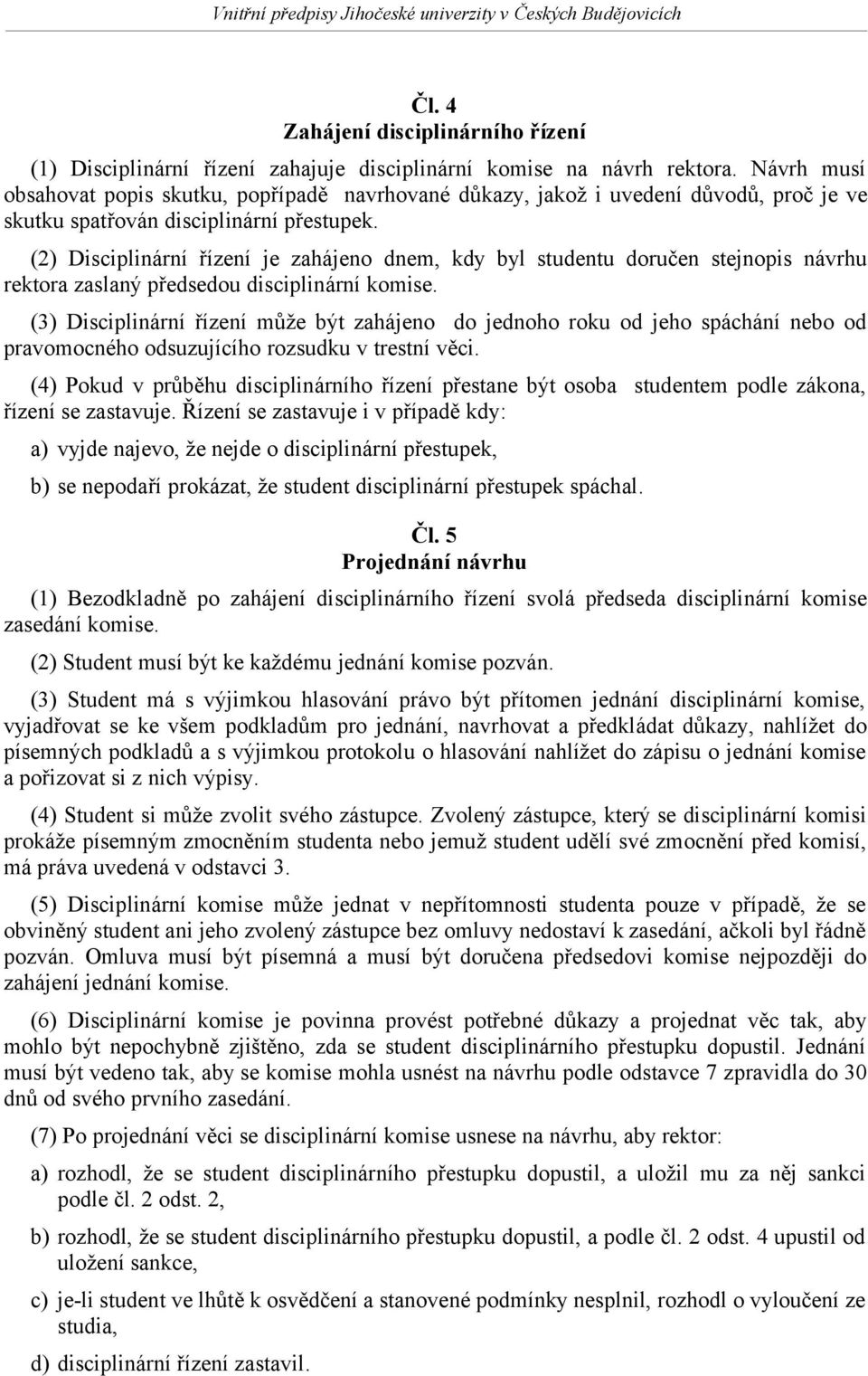 (2) Disciplinární řízení je zahájeno dnem, kdy byl studentu doručen stejnopis návrhu rektora zaslaný předsedou disciplinární komise.