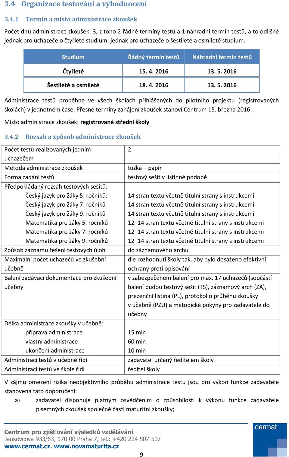 2016 Šestileté a osmileté 18. 4. 2016 13. 5. 2016 Administrace testů proběhne ve všech školách přihlášených do pilotního projektu (registrovaných školách) v jednotném čase.