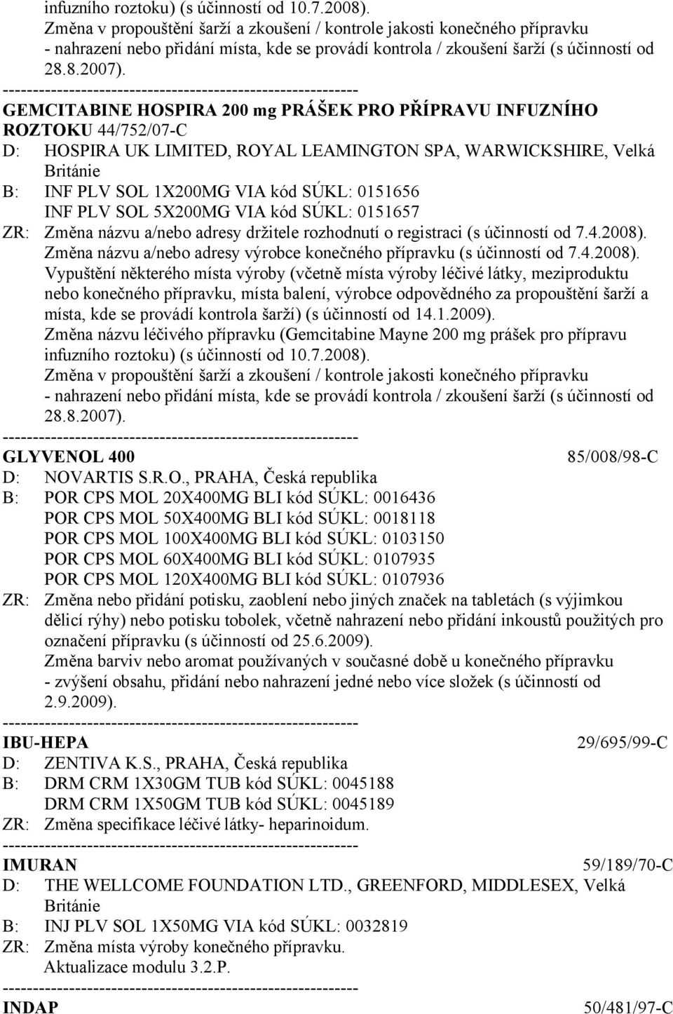 GEMCITABINE HOSPIRA 200 mg PRÁŠEK PRO PŘÍPRAVU INFUZNÍHO ROZTOKU 44/752/07-C D: HOSPIRA UK LIMITED, ROYAL LEAMINGTON SPA, WARWICKSHIRE, Velká Británie B: INF PLV SOL 1X200MG VIA kód SÚKL: 0151656 INF