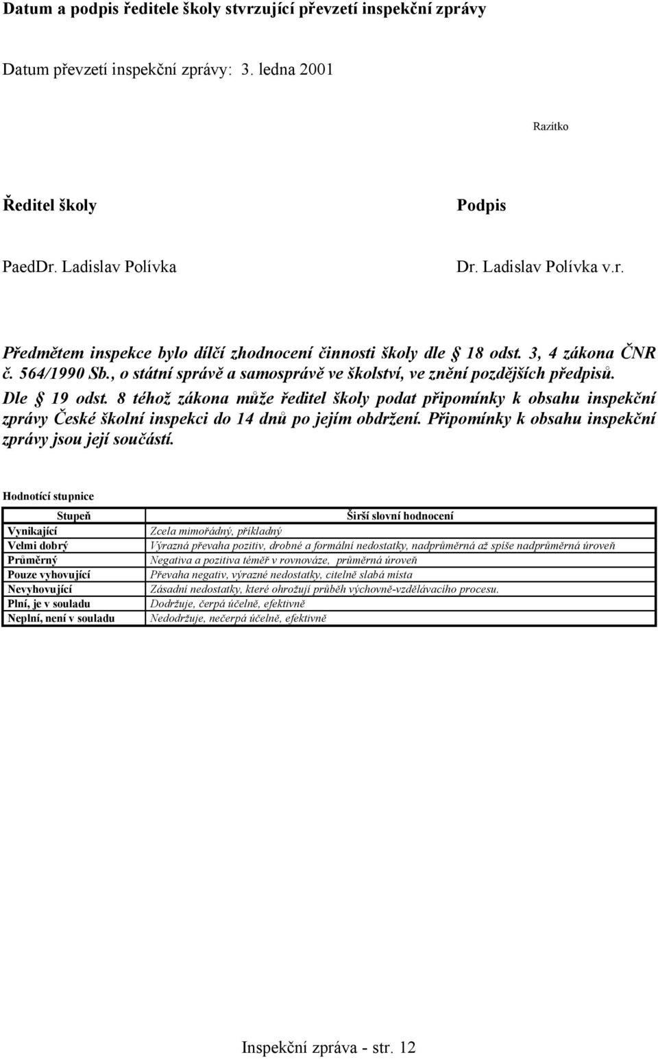 8 téhož zákona může ředitel školy podat připomínky k obsahu inspekční zprávy České školní inspekci do 14 dnů po jejím obdržení. Připomínky k obsahu inspekční zprávy jsou její součástí.