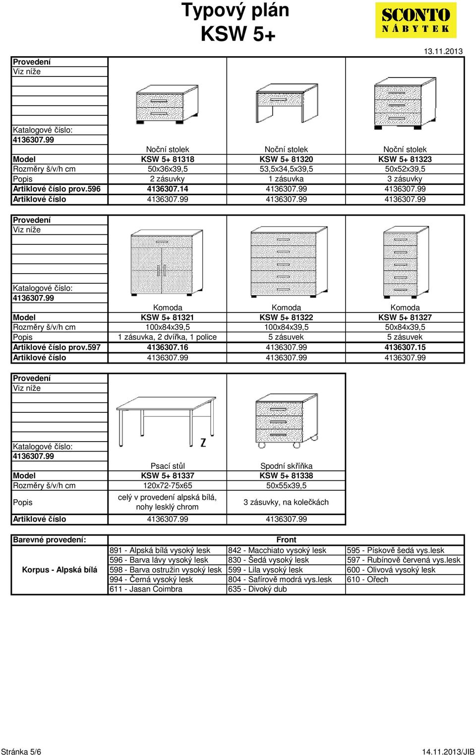 597 Komoda Komoda Komoda 81321 81322 81327 100x84x39,5 100x84x39,5 50x84x39,5 1 zásuvka, 2 dvířka, 1 police 5 zásuvek 5 zásuvek