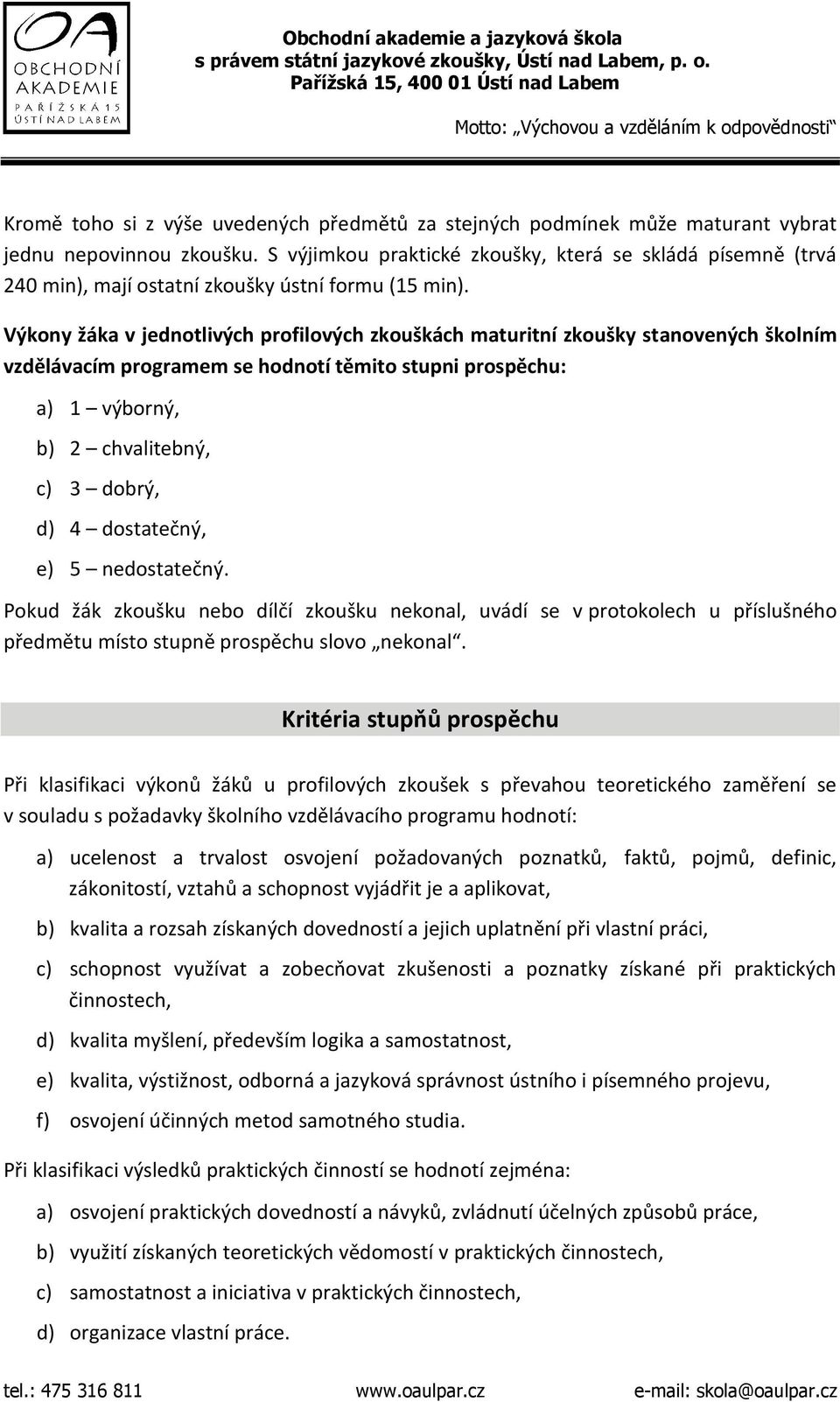 Výkony žáka v jednotlivých profilových zkouškách maturitní zkoušky stanovených školním vzdělávacím programem se hodnotí těmito stupni prospěchu: a) 1 výborný, b) 2 chvalitebný, c) 3 dobrý, d) 4