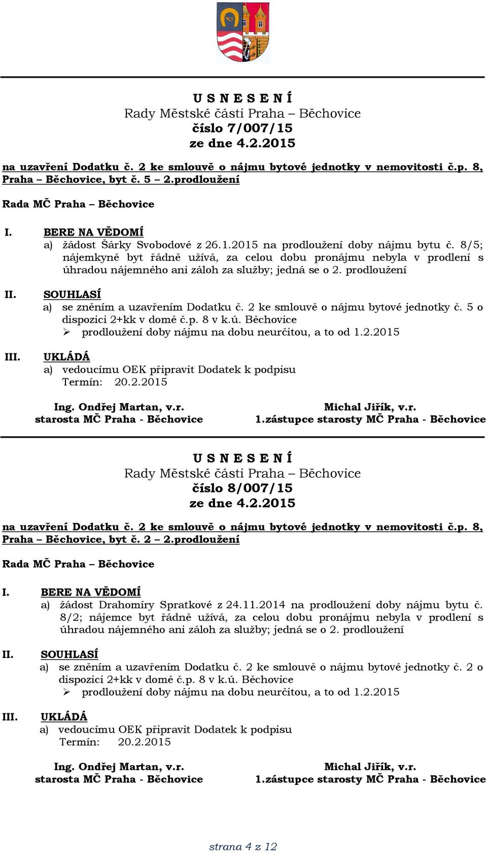 2 ke smlouvě o nájmu bytové jednotky č. 5 o dispozici 2+kk v domě č.p. 8 v k.ú. Běchovice prodloužení doby nájmu na dobu neurčitou, a to od 1.2.2015 a) vedoucímu OEK připravit Dodatek k podpisu Termín: 20.