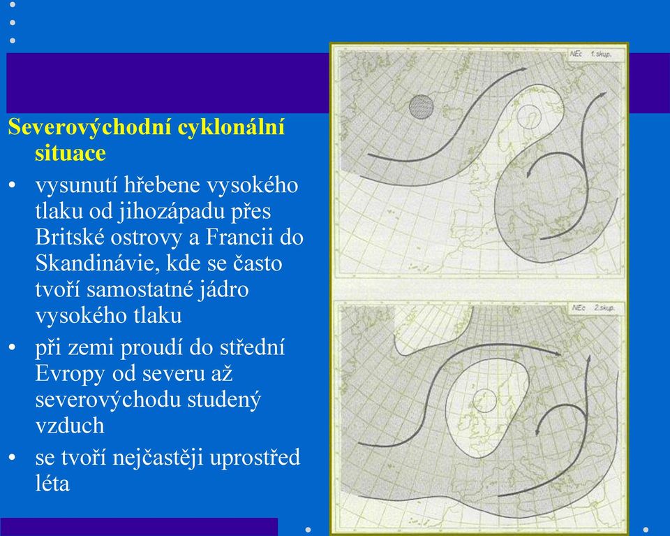 tvoří samostatné jádro vysokého tlaku při zemi proudí do střední Evropy