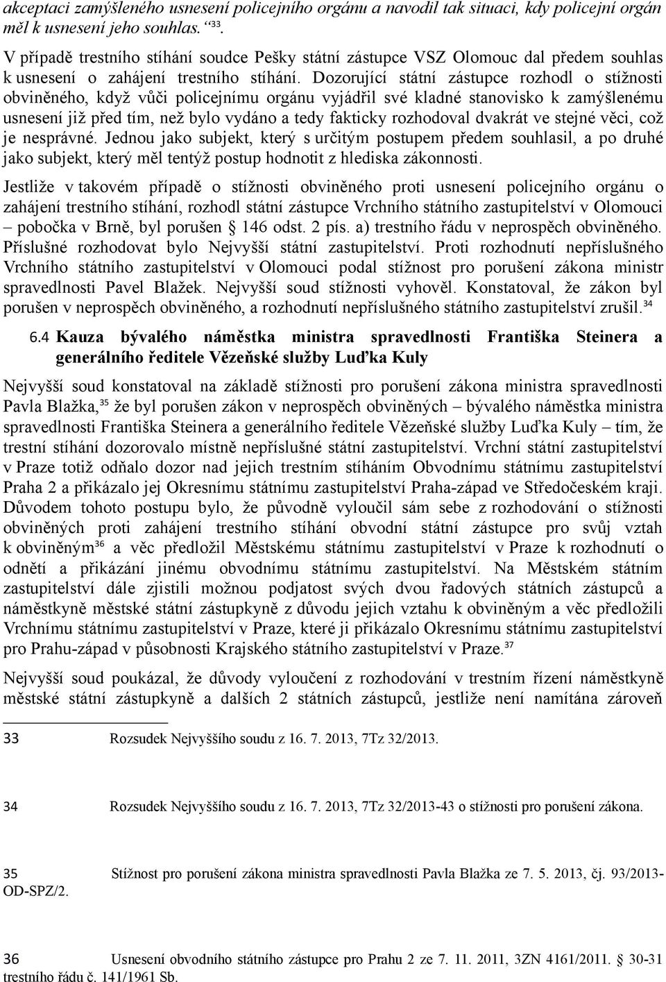 Dozorující státní zástupce rozhodl o stížnosti obviněného, když vůči policejnímu orgánu vyjádřil své kladné stanovisko k zamýšlenému usnesení již před tím, než bylo vydáno a tedy fakticky rozhodoval