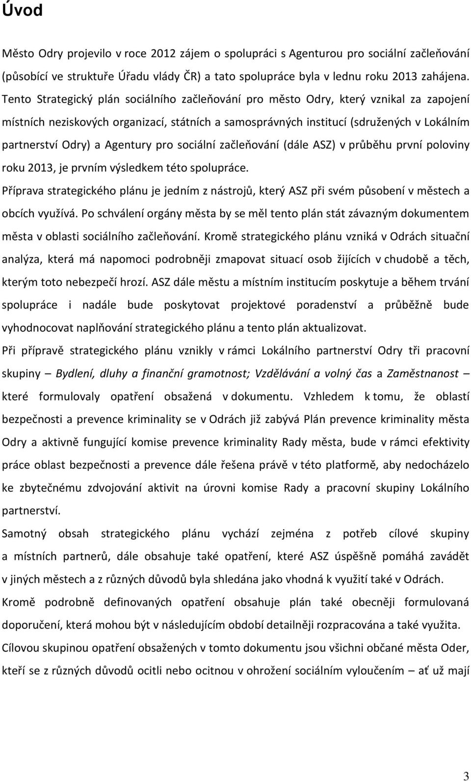 Agentury pro sociální začleňování (dále ASZ) v průběhu první poloviny roku 2013, je prvním výsledkem této spolupráce.