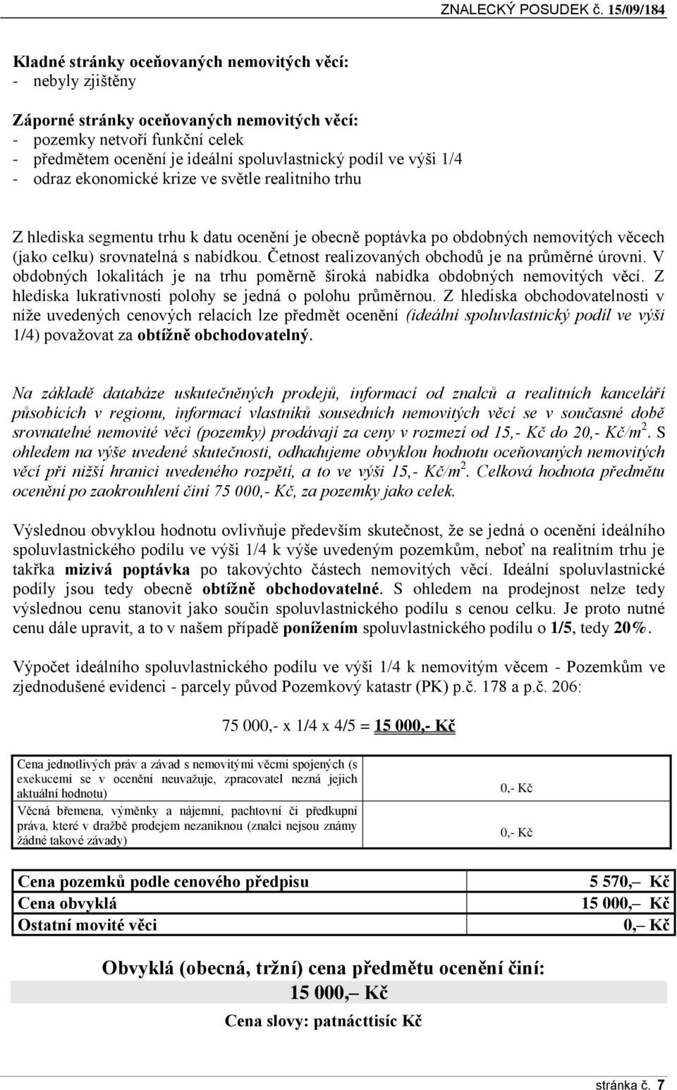 Četnost realizovaných obchodů je na průměrné úrovni. V obdobných lokalitách je na trhu poměrně široká nabídka obdobných nemovitých věcí. Z hlediska lukrativnosti polohy se jedná o polohu průměrnou.