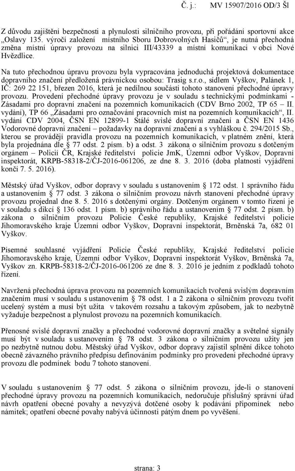 Na tuto přechodnou úpravu provozu byla vypracována jednoduchá projektová dokumentace dopravního značení předložená právnickou osobou: Trasig s.r.o., sídlem Vyškov, Palánek 1, IČ: 269 22 151, březen 2016, která je nedílnou součástí tohoto stanovení přechodné úpravy provozu.