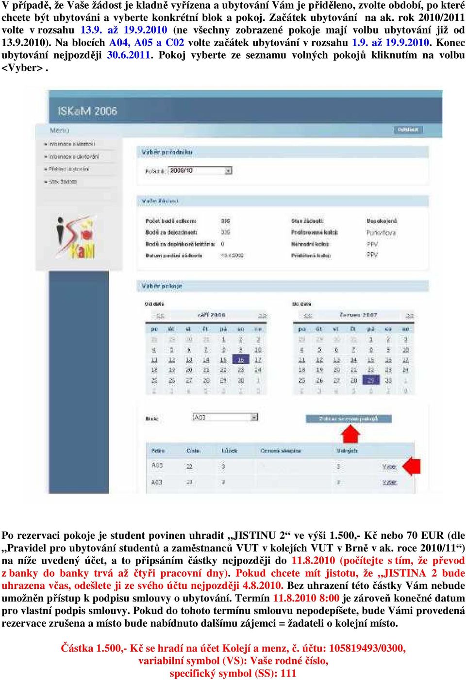 6.2011. Pokoj vyberte ze seznamu volných pokojů kliknutím na volbu <Vyber>. Po rezervaci pokoje je student povinen uhradit JISTINU 2 ve výši 1.