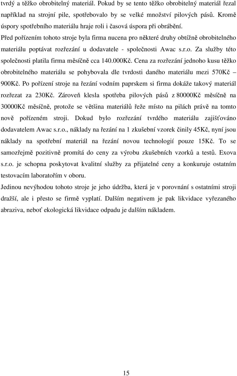 Před pořízením tohoto stroje byla firma nucena pro některé druhy obtížně obrobitelného materiálu poptávat rozřezání u dodavatele - společnosti Awac s.r.o. Za služby této společnosti platila firma měsíčně cca 140.