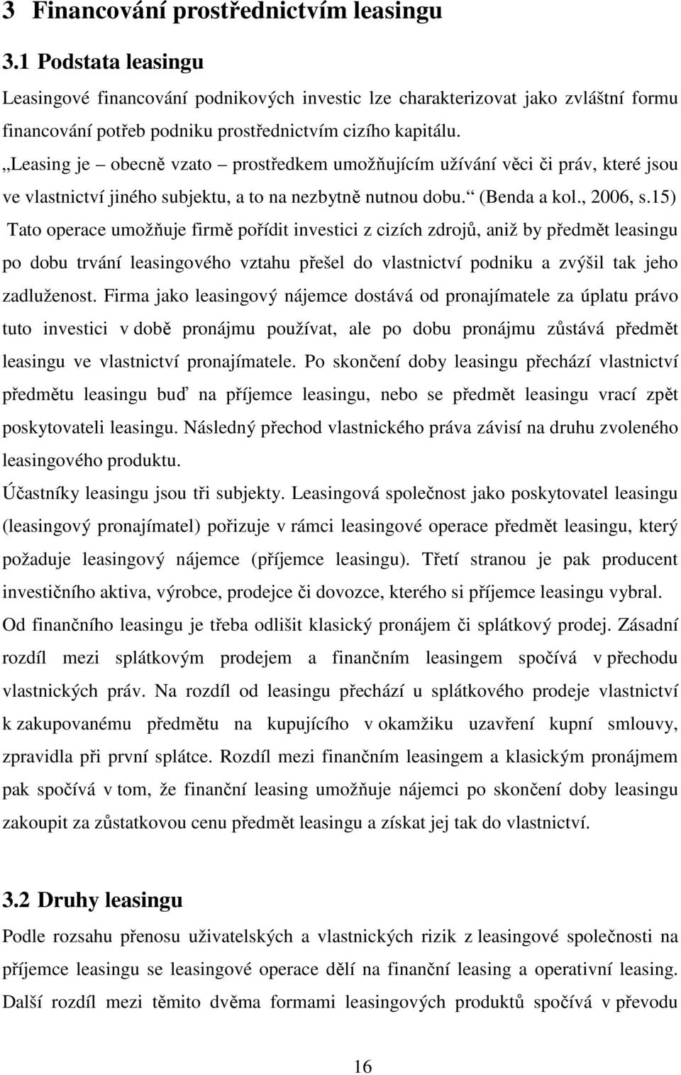 Leasing je obecně vzato prostředkem umožňujícím užívání věci či práv, které jsou ve vlastnictví jiného subjektu, a to na nezbytně nutnou dobu. (Benda a kol., 2006, s.