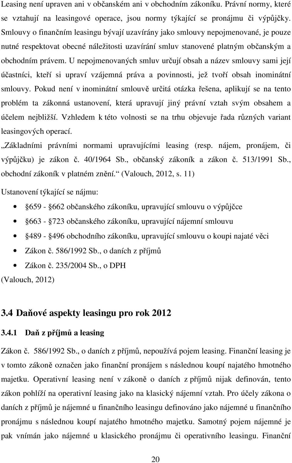 U nepojmenovaných smluv určují obsah a název smlouvy sami její účastníci, kteří si upraví vzájemná práva a povinnosti, jež tvoří obsah inominátní smlouvy.