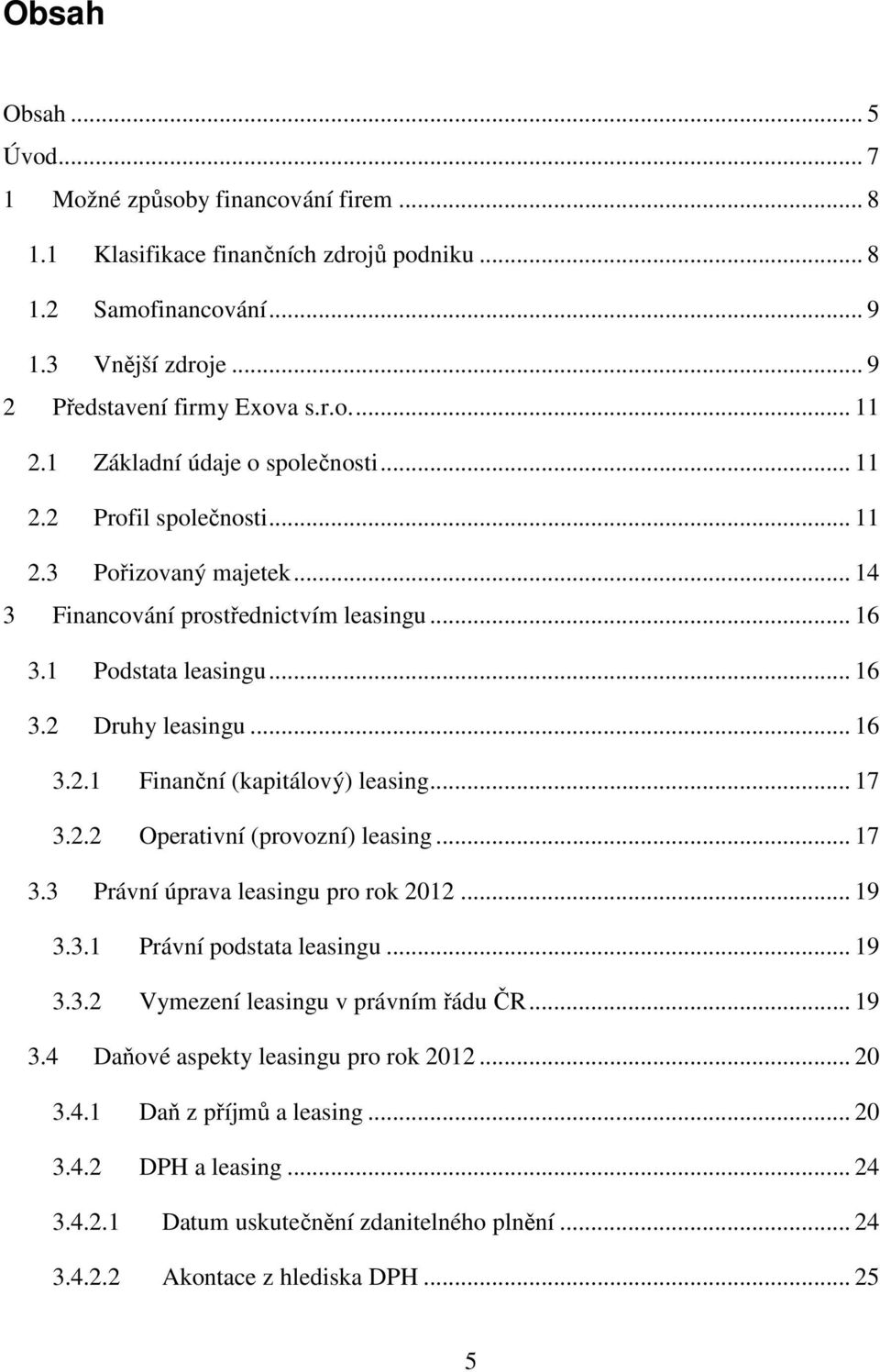 .. 17 3.2.2 Operativní (provozní) leasing... 17 3.3 Právní úprava leasingu pro rok 2012... 19 3.3.1 Právní podstata leasingu... 19 3.3.2 Vymezení leasingu v právním řádu ČR... 19 3.4 Daňové aspekty leasingu pro rok 2012.