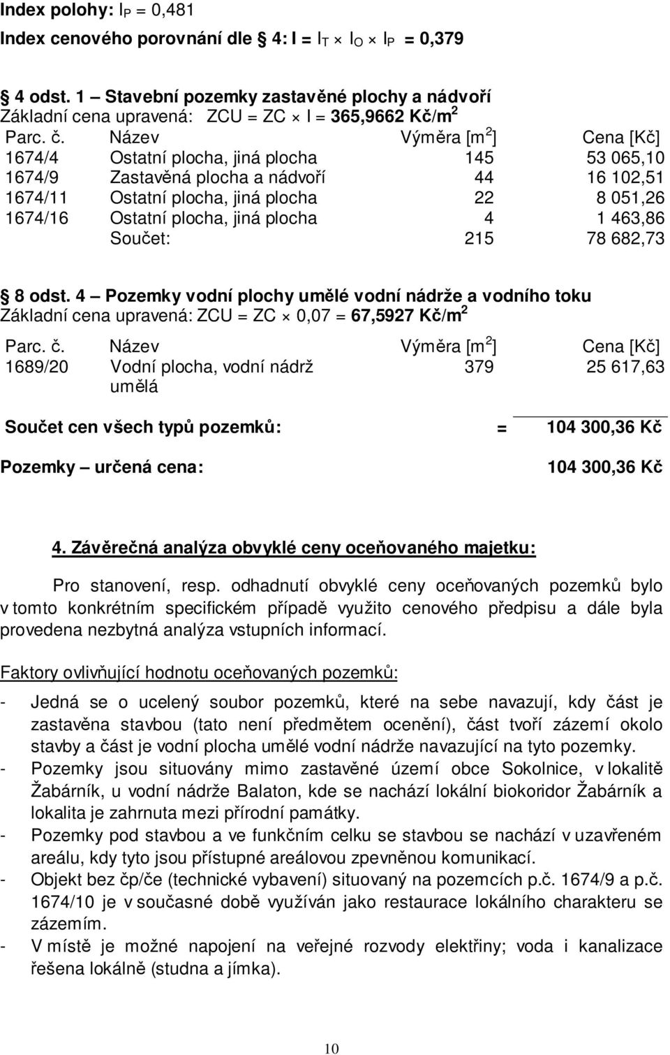 jiná plocha 4 1 463,86 Součet: 215 78 682,73 8 odst. 4 Pozemky vodní plochy umělé vodní nádrže a vodního toku Základní cena upravená: ZCU = ZC 0,07 = 67,5927 Kč/m 2 Parc. č.