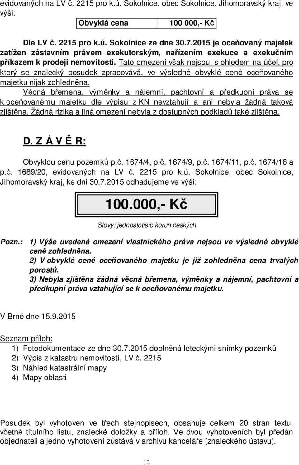 Tato omezení však nejsou, s ohledem na účel, pro který se znalecký posudek zpracovává, ve výsledné obvyklé ceně oceňovaného majetku nijak zohledněna.