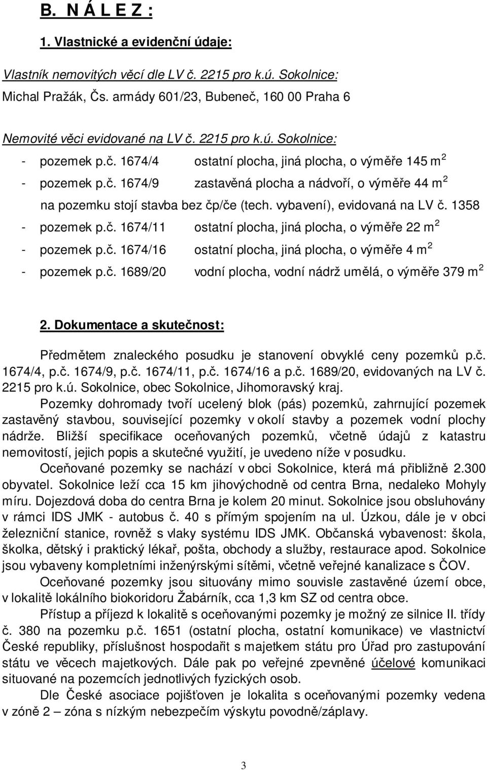 vybavení), evidovaná na LV č. 1358 - pozemek p.č. 1674/11 ostatní plocha, jiná plocha, o výměře 22 m 2 - pozemek p.č. 1674/16 ostatní plocha, jiná plocha, o výměře 4 m 2 - pozemek p.č. 1689/20 vodní plocha, vodní nádrž umělá, o výměře 379 m 2 2.