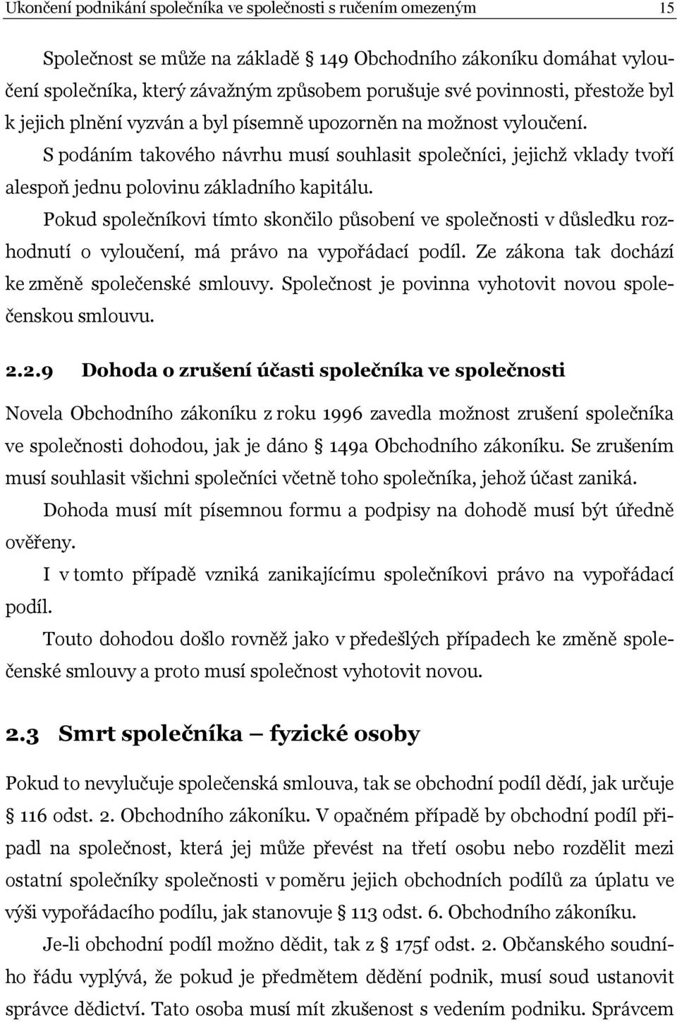 Pokud společníkovi tímto skončilo působení ve společnosti v důsledku rozhodnutí o vyloučení, má právo na vypořádací podíl. Ze zákona tak dochází ke změně společenské smlouvy.